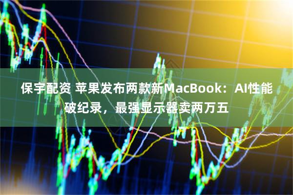 保宇配资 苹果发布两款新MacBook：AI性能破纪录，最强显示器卖两万五