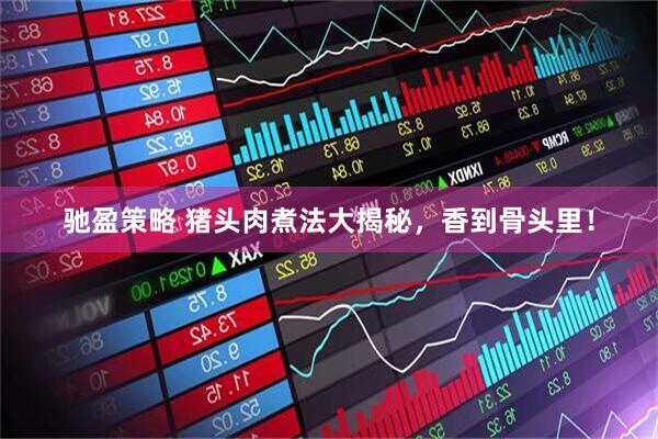 驰盈策略 猪头肉煮法大揭秘，香到骨头里！