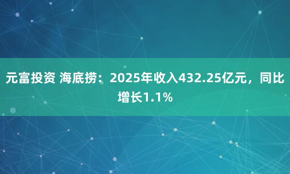 元富投资 海底捞：2025年收入432.25亿元，同比增长1.1%