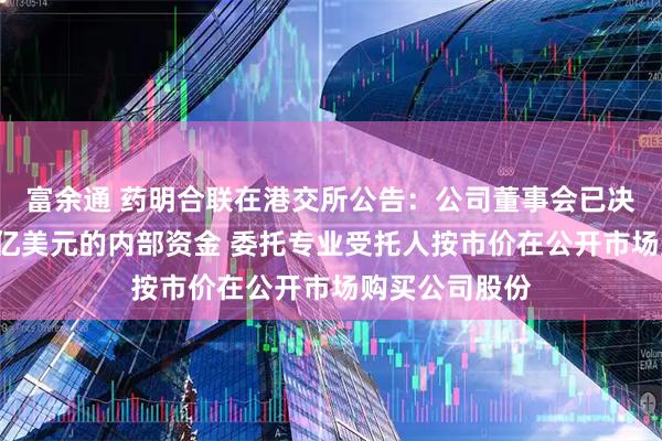 富余通 药明合联在港交所公告：公司董事会已决议动用最多1亿美元的内部资金 委托专业受托人按市价在公开市场购买公司股份